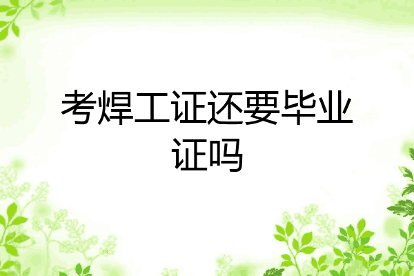 考焊工证还要毕业证吗