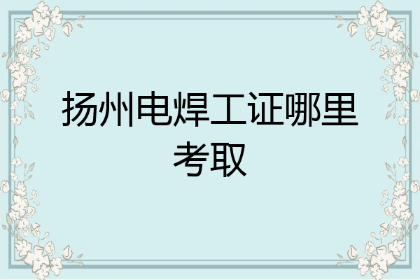 扬州电焊工证哪里考取
