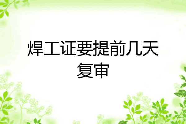 焊工证要提前几天复审