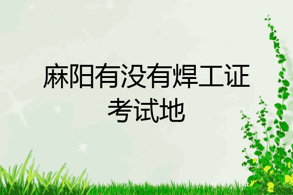 麻阳有没有焊工证考试地