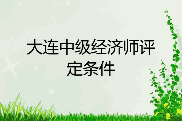 大连中级经济师评定条件