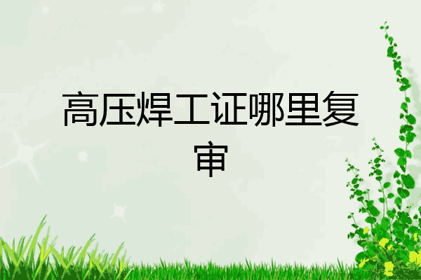 高压焊工证哪里复审