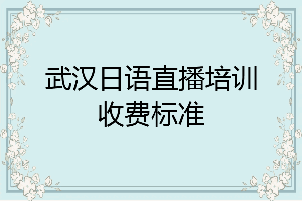 武汉日语直播培训收费标准