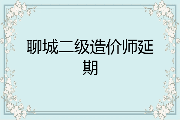 聊城二级造价师延期