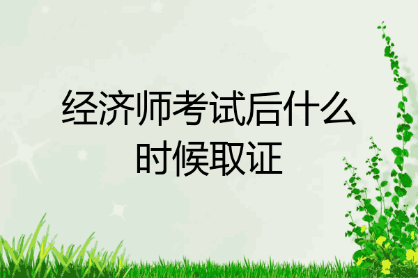 经济师考试后什么时候取证