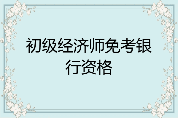 初级经济师免考银行资格