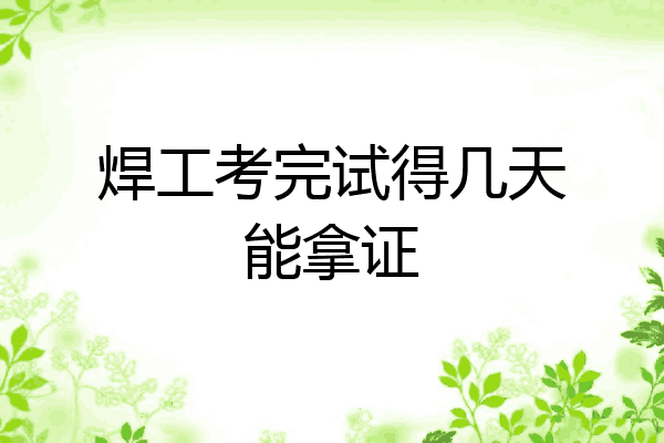 焊工考完试得几天能拿证