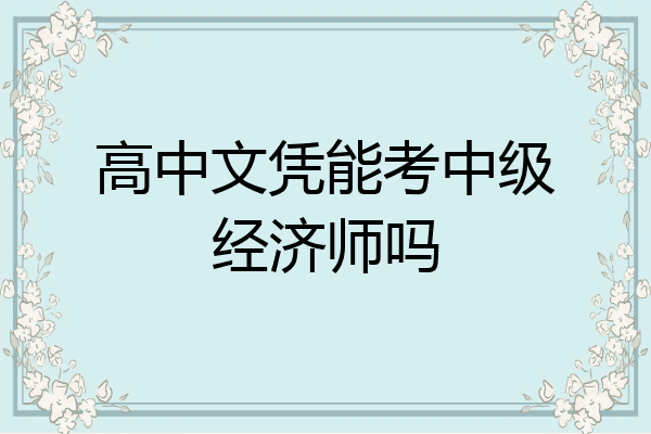 高中文凭能考中级经济师吗
