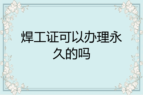 焊工证可以办理永久的吗