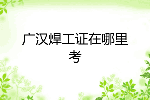 广汉焊工证在哪里考