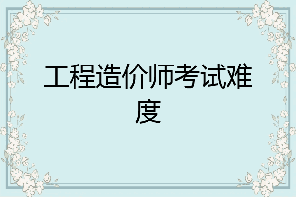 工程造价师考试难度