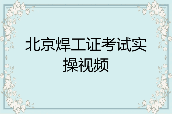 北京焊工证考试实操视频