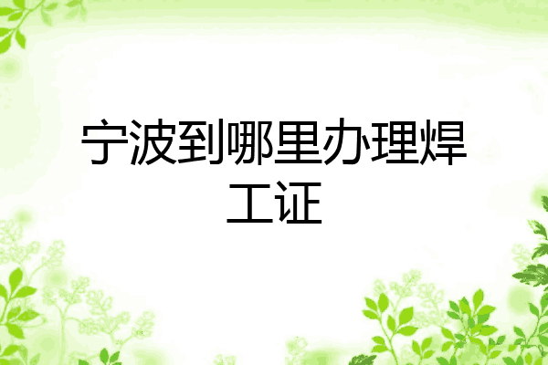 宁波到哪里办理焊工证