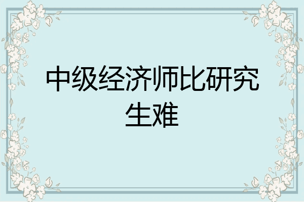 中级经济师比研究生难