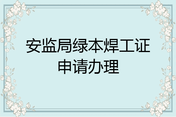 安监局绿本焊工证申请办理