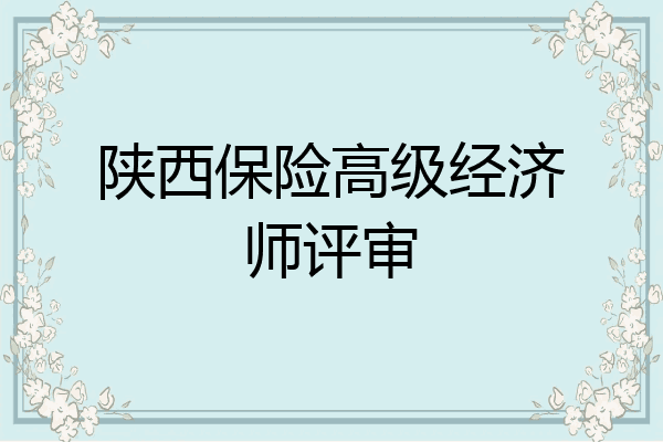 陕西保险高级经济师评审