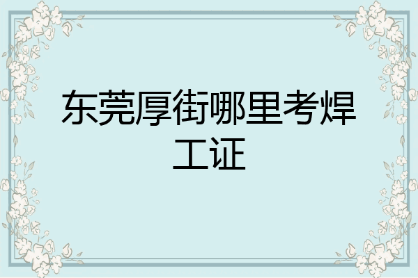 东莞厚街哪里考焊工证