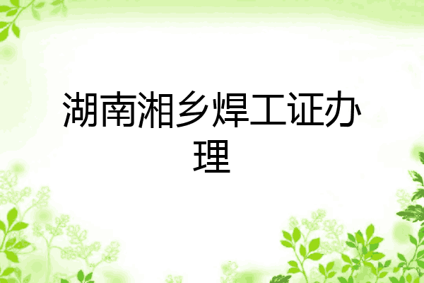 湖南湘乡焊工证办理