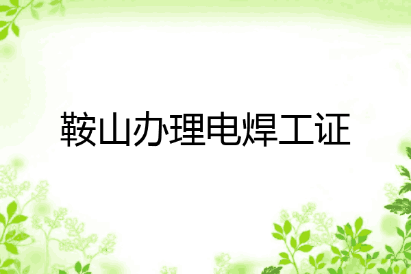 鞍山办理电焊工证