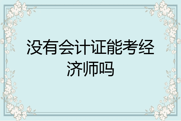 没有会计证能考经济师吗