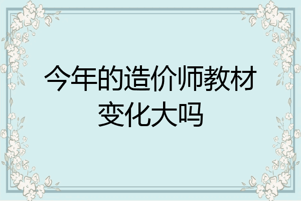 今年的造价师教材变化大吗