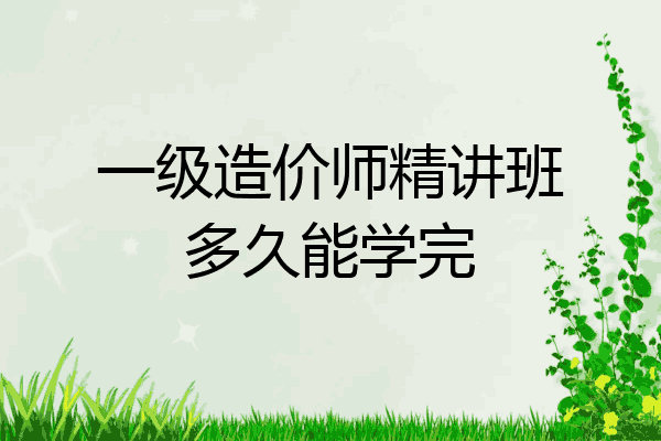 一级造价师精讲班多久能学完