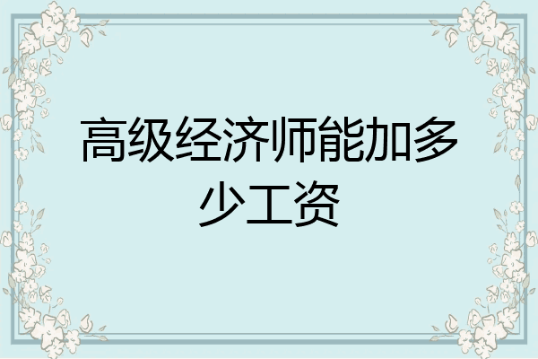 高级经济师能加多少工资