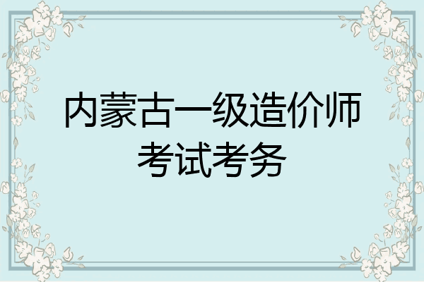 内蒙古一级造价师考试考务