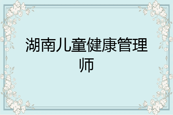 湖南儿童健康管理师