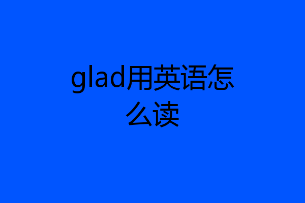 glad用英语怎么读
