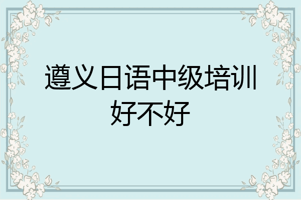 遵义日语中级培训好不好