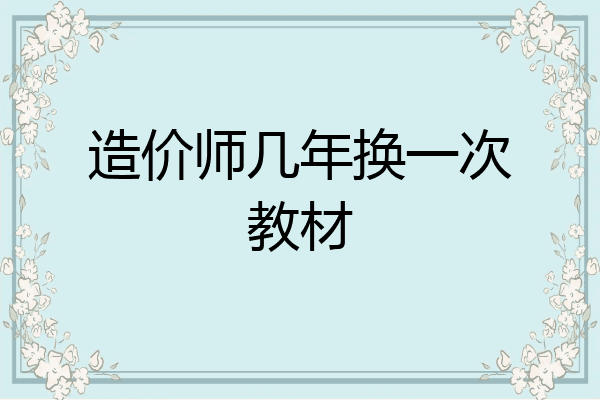 造价师几年换一次教材
