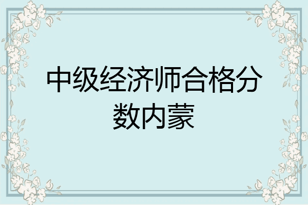 中级经济师合格分数内蒙