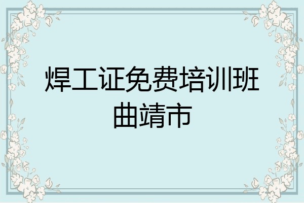焊工证免费培训班曲靖市