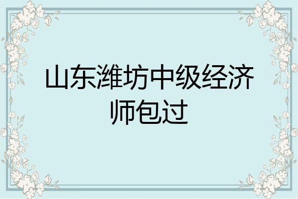 山东潍坊中级经济师包过