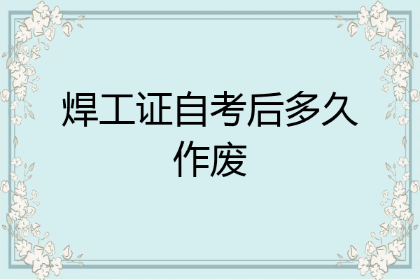 焊工证自考后多久作废
