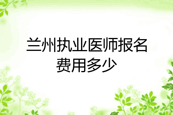 兰州执业医师报名费用多少