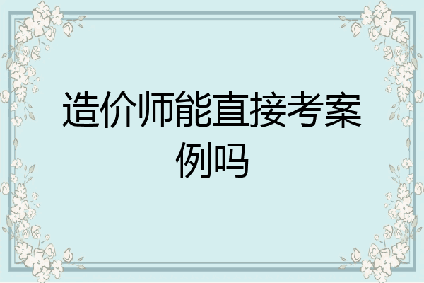 造价师能直接考案例吗