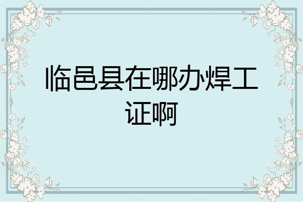 临邑县在哪办焊工证啊