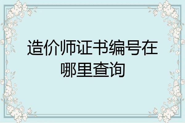 造价师证书编号在哪里查询