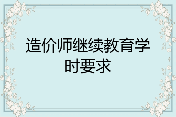 造价师继续教育学时要求