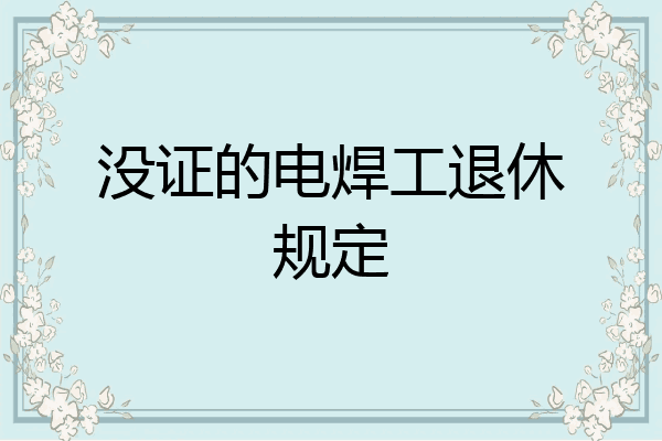 没证的电焊工退休规定