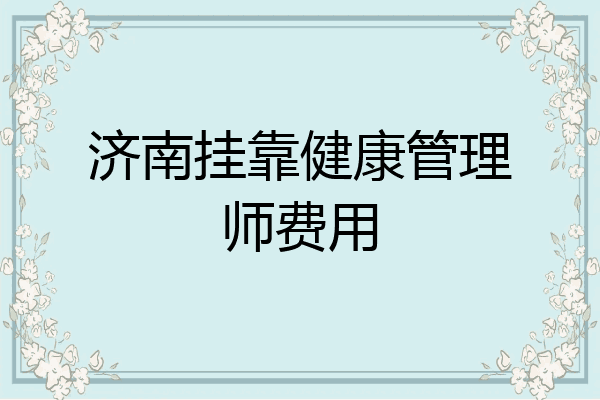 济南挂靠健康管理师费用