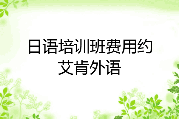 日语培训班费用约艾肯外语