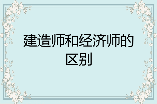 建造师和经济师的区别