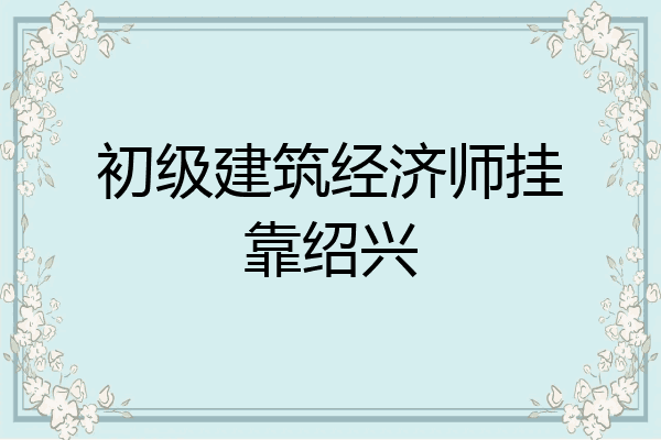 初级建筑经济师挂靠绍兴
