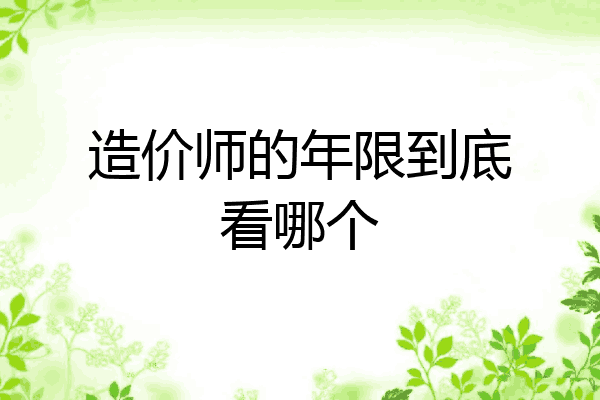 造价师的年限到底看哪个