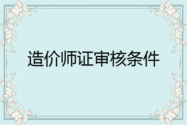 造价师证审核条件