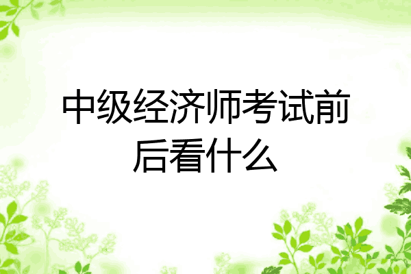 中级经济师考试前后看什么