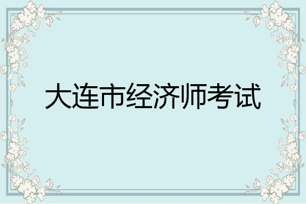 大连市经济师考试